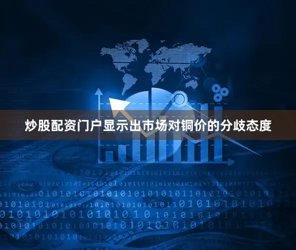 炒股配资门户显示出市场对铜价的分歧态度