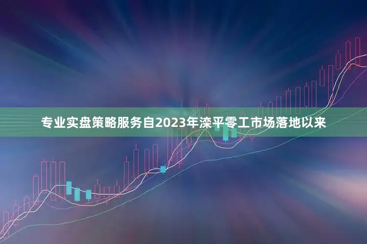 专业实盘策略服务自2023年滦平零工市场落地以来