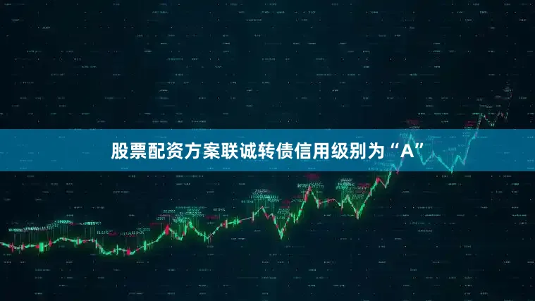 股票配资方案联诚转债信用级别为“A”