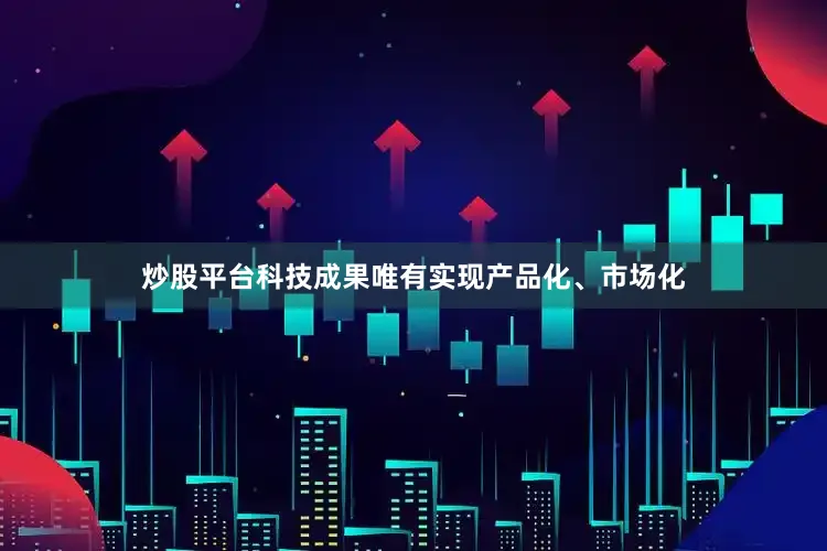 炒股平台科技成果唯有实现产品化、市场化