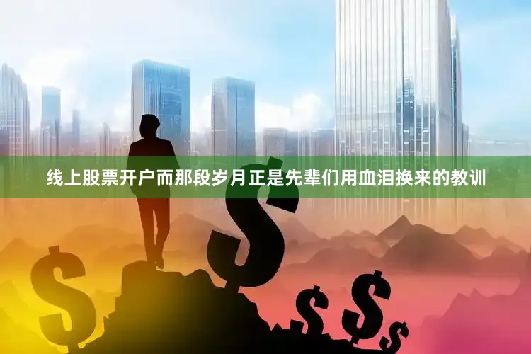 线上股票开户而那段岁月正是先辈们用血泪换来的教训