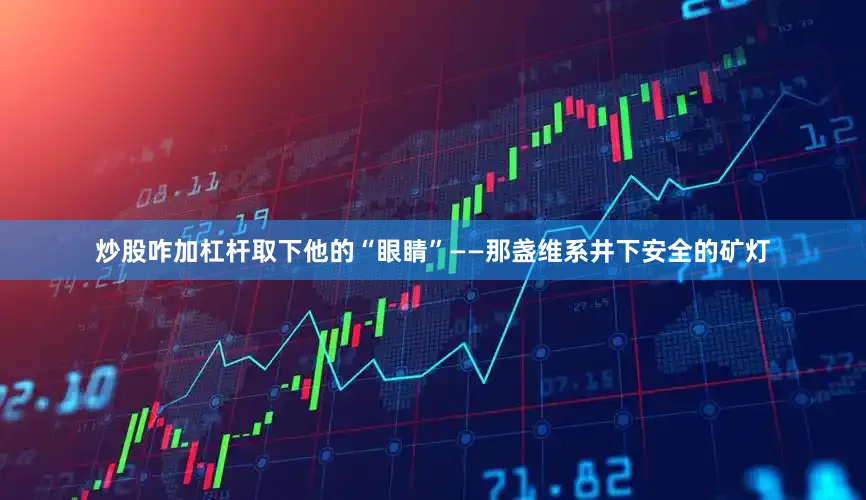 炒股咋加杠杆取下他的“眼睛”——那盏维系井下安全的矿灯