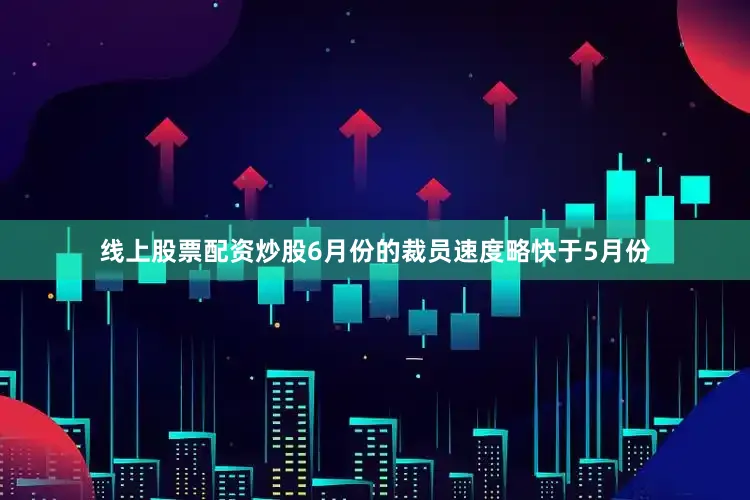 线上股票配资炒股6月份的裁员速度略快于5月份