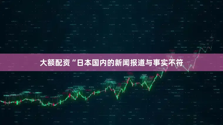 大额配资“日本国内的新闻报道与事实不符
