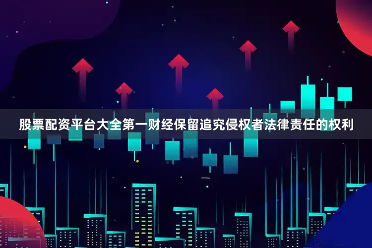 股票配资平台大全第一财经保留追究侵权者法律责任的权利