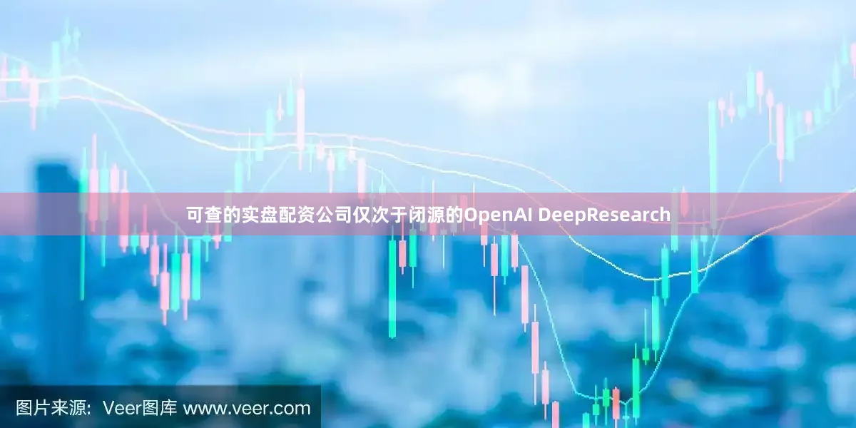可查的实盘配资公司仅次于闭源的OpenAI DeepResearch