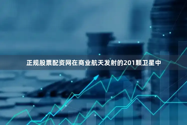 正规股票配资网在商业航天发射的201颗卫星中