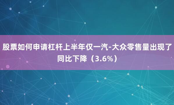 股票如何申请杠杆上半年仅一汽-大众零售量出现了同比下降（3.6%）