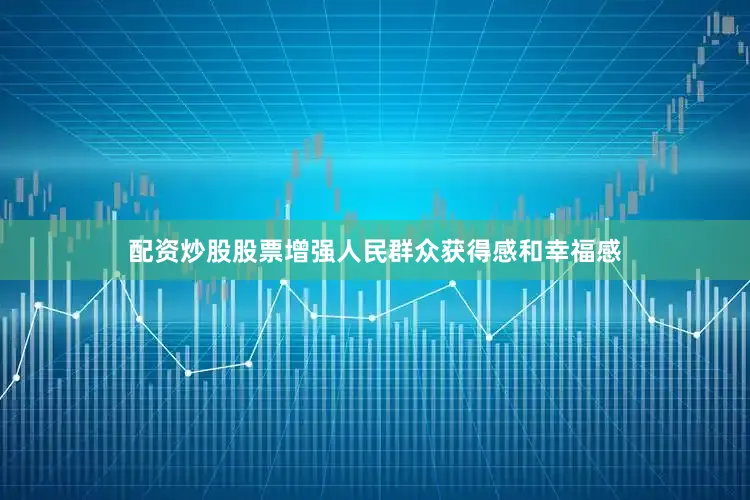 配资炒股股票增强人民群众获得感和幸福感