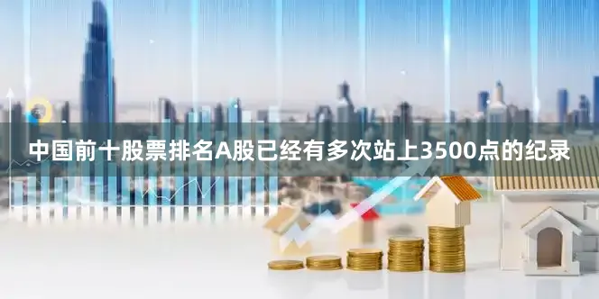 中国前十股票排名A股已经有多次站上3500点的纪录