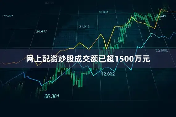 网上配资炒股成交额已超1500万元