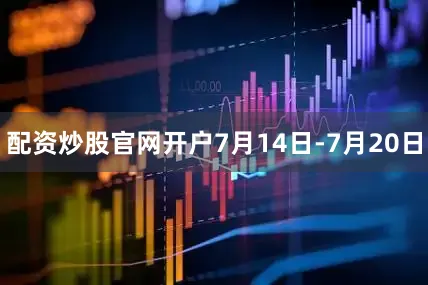 配资炒股官网开户7月14日-7月20日