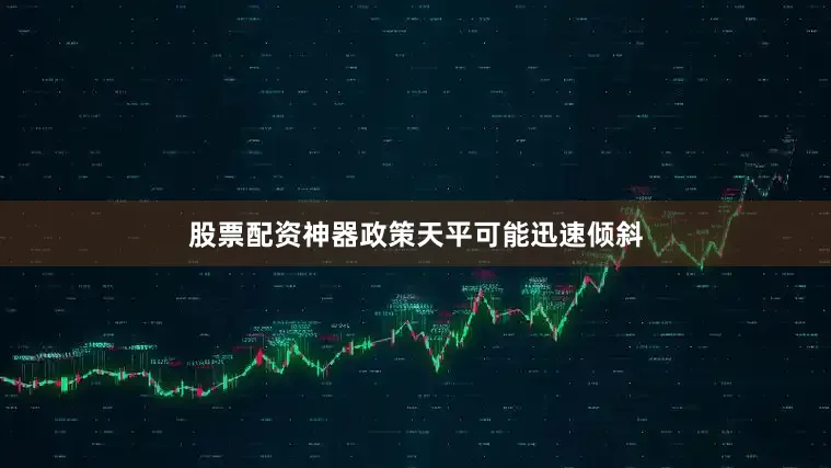 股票配资神器政策天平可能迅速倾斜