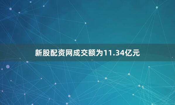 新股配资网成交额为11.34亿元