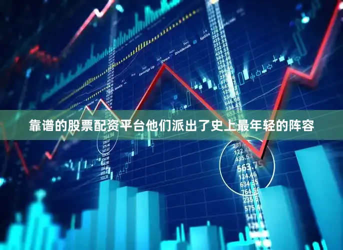 靠谱的股票配资平台他们派出了史上最年轻的阵容