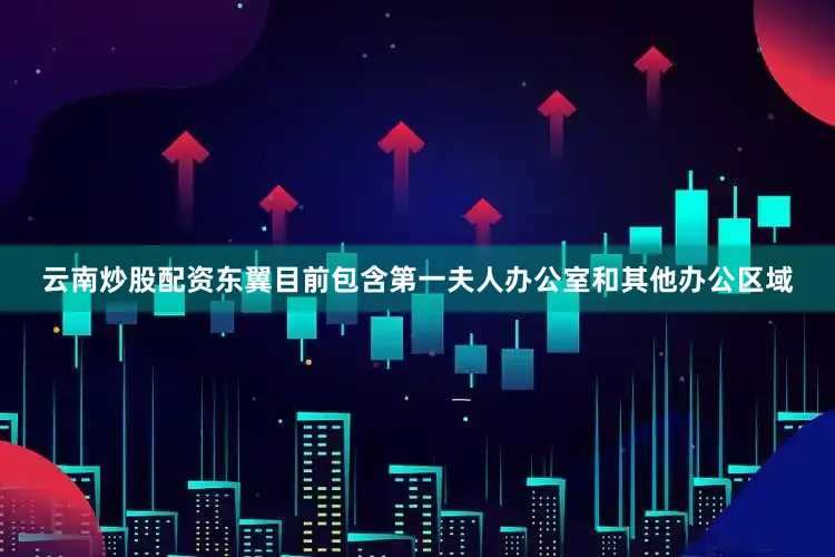 云南炒股配资东翼目前包含第一夫人办公室和其他办公区域