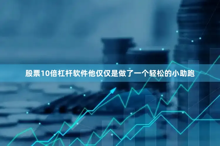 股票10倍杠杆软件他仅仅是做了一个轻松的小助跑