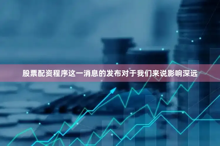 股票配资程序这一消息的发布对于我们来说影响深远