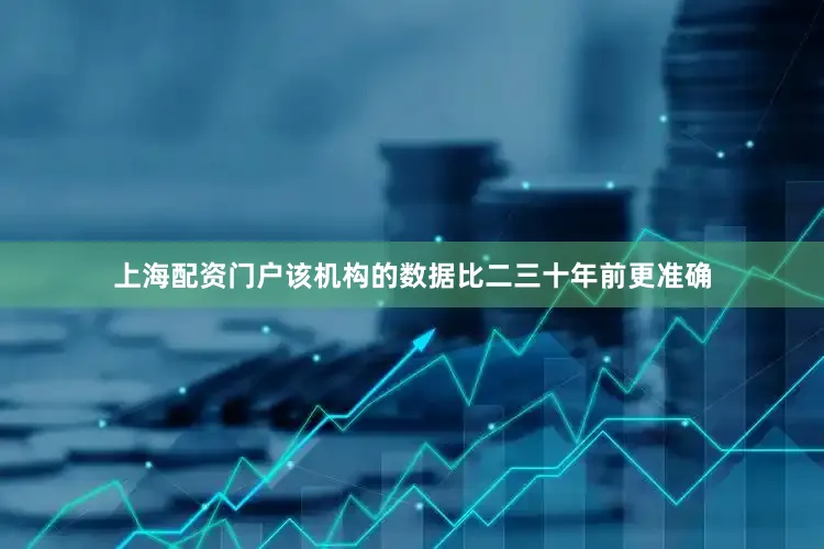 上海配资门户该机构的数据比二三十年前更准确