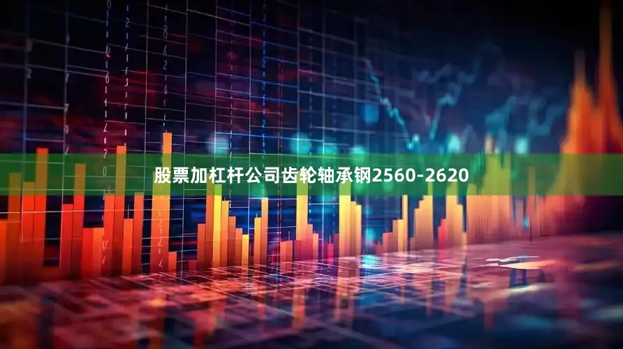 股票加杠杆公司齿轮轴承钢2560-2620