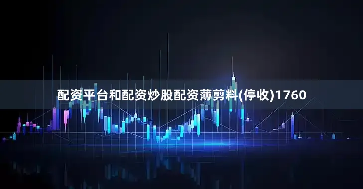 配资平台和配资炒股配资薄剪料(停收)1760