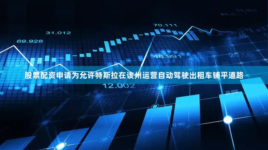 股票配资申请为允许特斯拉在该州运营自动驾驶出租车铺平道路