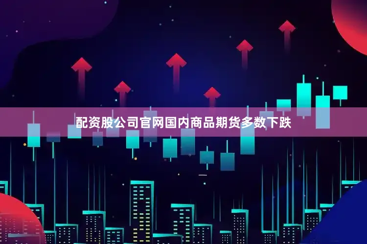 配资股公司官网国内商品期货多数下跌