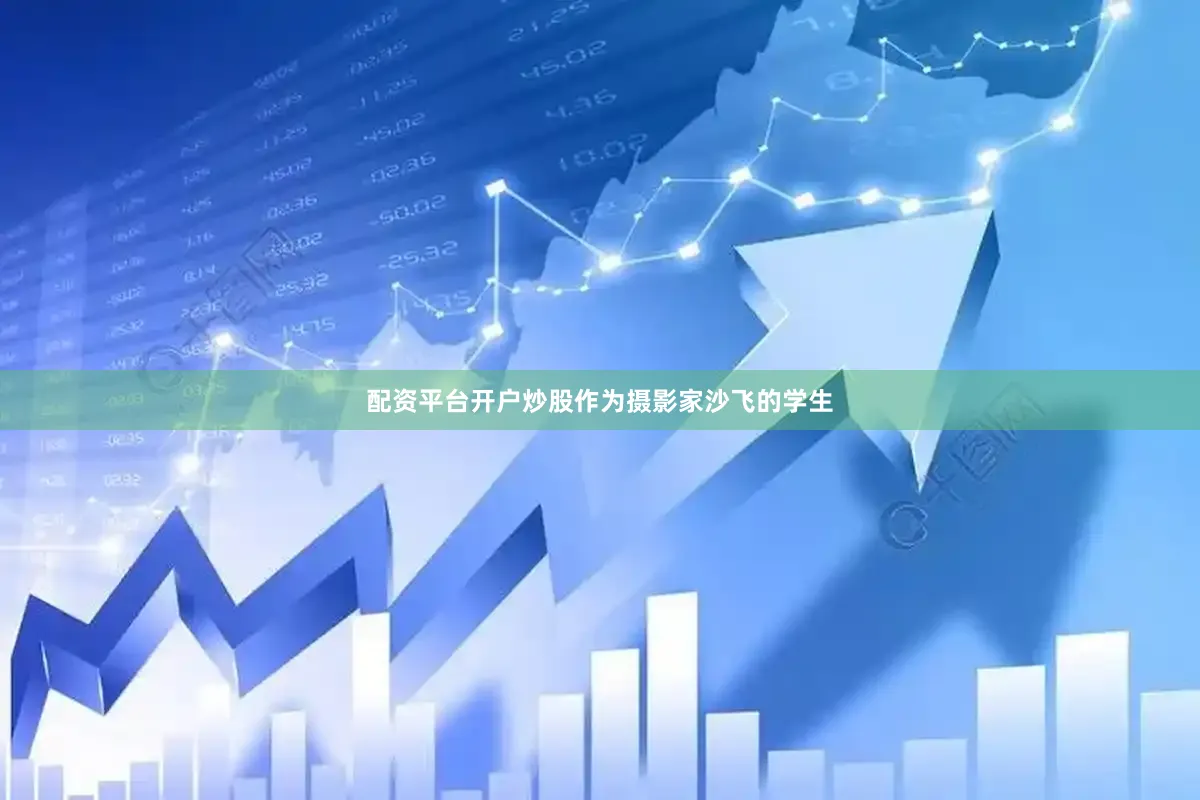 配资平台开户炒股作为摄影家沙飞的学生