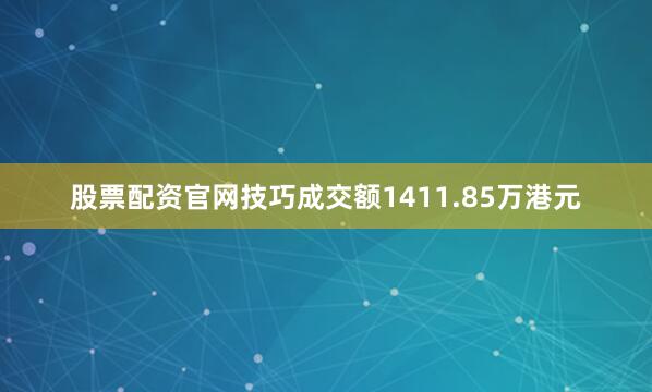 股票配资官网技巧成交额1411.85万港元