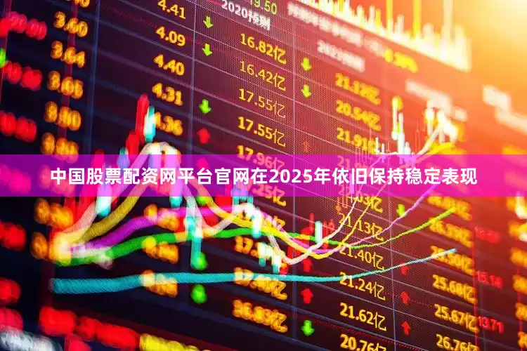 中国股票配资网平台官网在2025年依旧保持稳定表现