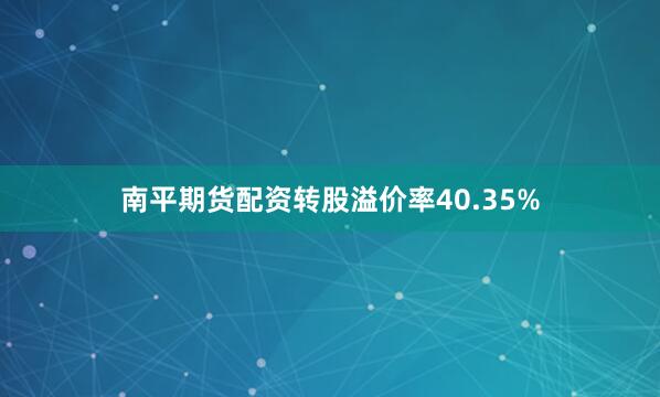 南平期货配资转股溢价率40.35%