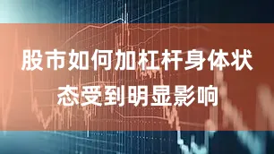 股市如何加杠杆身体状态受到明显影响