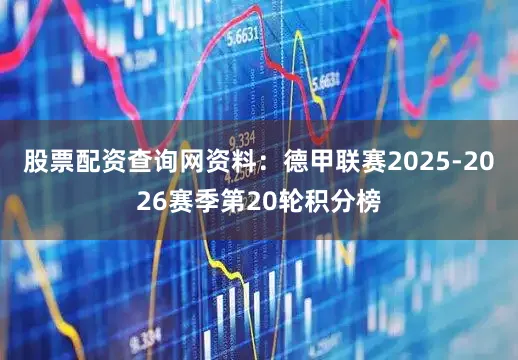 股票配资查询网资料：德甲联赛2025-2026赛季第20轮积分榜