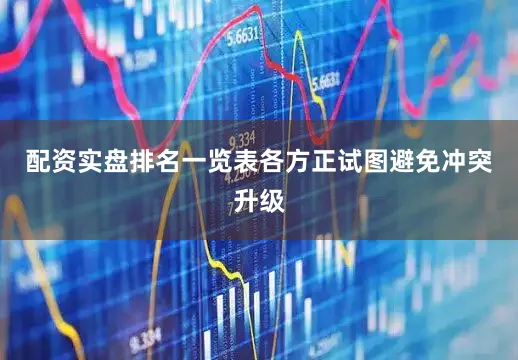 配资实盘排名一览表各方正试图避免冲突升级