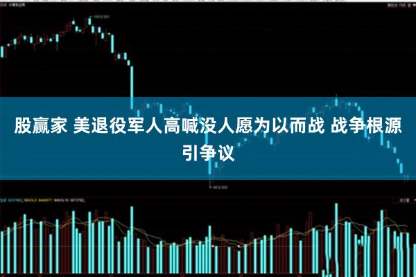 股赢家 美退役军人高喊没人愿为以而战 战争根源引争议