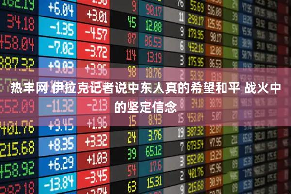 热丰网 伊拉克记者说中东人真的希望和平 战火中的坚定信念