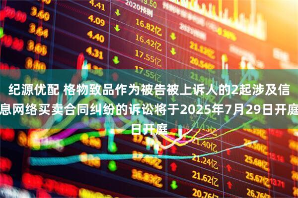 纪源优配 格物致品作为被告被上诉人的2起涉及信息网络买卖合同纠纷的诉讼将于2025年7月29日开庭