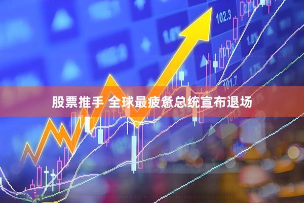 股票推手 全球最疲惫总统宣布退场