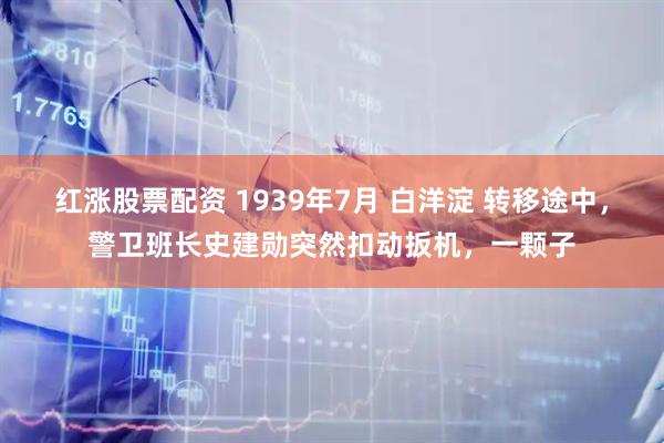 红涨股票配资 1939年7月 白洋淀 转移途中，警卫班长史建勋突然扣动扳机，一颗子